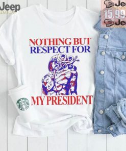 Nothing But Respect For My President T Shirts