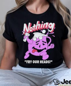 Nothing Fry Our Heads T shirt