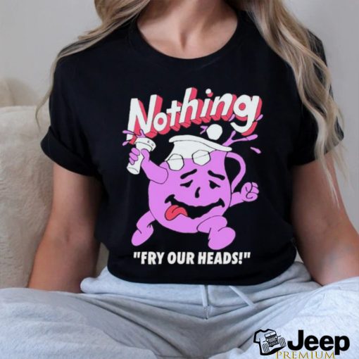 Nothing Fry Our Heads T shirt