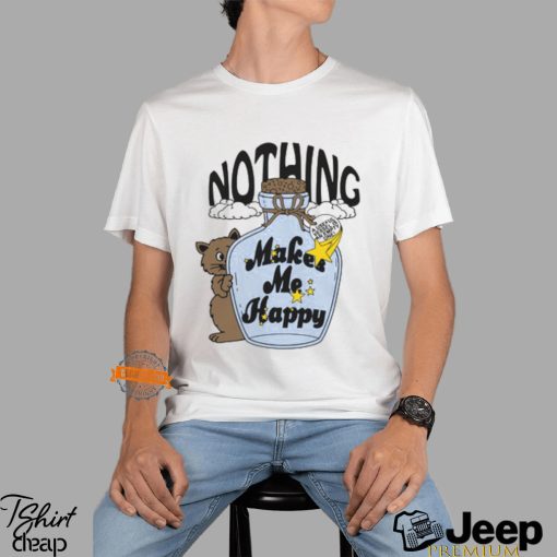 Nothing Makes Me Happy Shirt