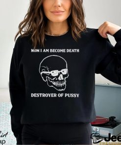 Now I Am Become Death Destroyer Of Pussy Shirt