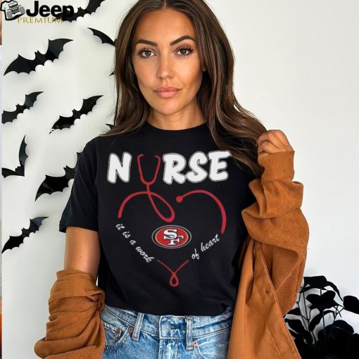 Nurse It Is A Work Of Heart San Francisco 49ers Shirt