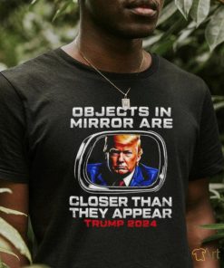 Objects in the mirror are closer than they appear Trump 2024 shirt