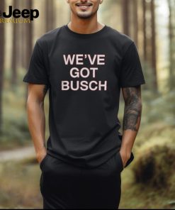 Obvious Shirts Shop We'Ve Got Busch Shirt