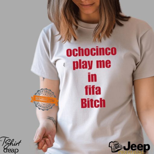 Ochocinco Play Me In Fifa Bitch Shirt