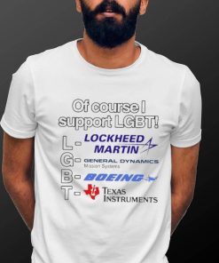 Of Course I Support Lgbt Lockheed Martin General Dynamics Boeing Texas Instruments shirt