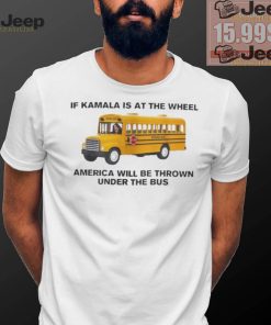 Of Kamala Is At The Wheel America Will Be Thrown Under The Bus Unisex T Shirt