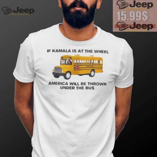 Of Kamala Is At The Wheel America Will Be Thrown Under The Bus Unisex T Shirt