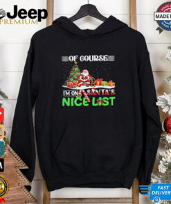 Of course I’m on Santa’s nice list Christmas shirt