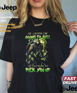 Of course im going to hell i'm just here to pick you up shirt