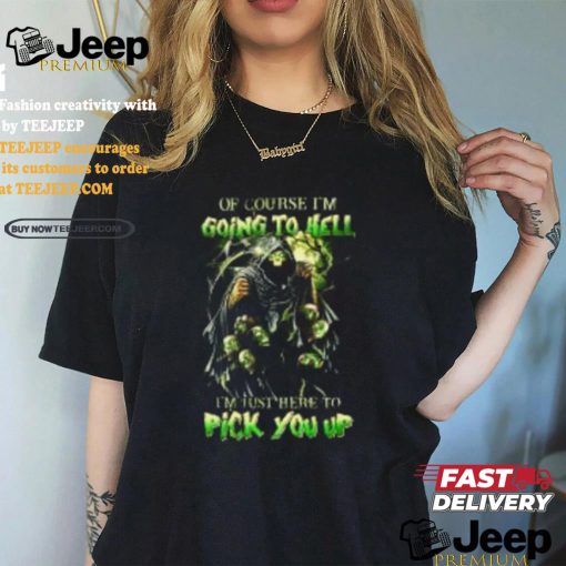 Of course im going to hell i’m just here to pick you up shirt