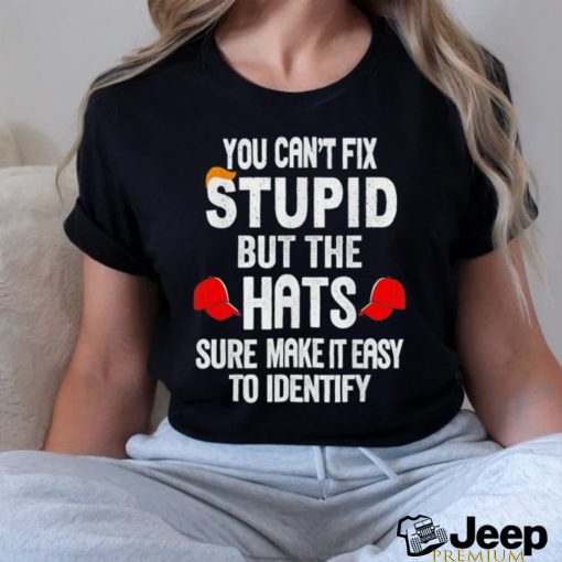 Offical You can’t fix stupid but the hats sure make it easy to identify shirt