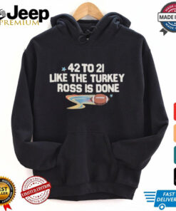 Official 42 To 21 Like Turkey Ross Is Done Shirt