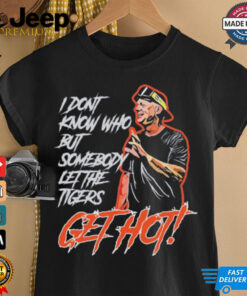 Official Aj Hinch’s Quote I Don’t Know Who But Somebody Let The Tigers Get Hot Shirt