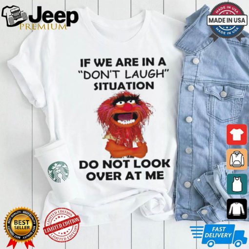 Official Animal Muppet if we are in a don’t laugh situation do not look over at me shirt