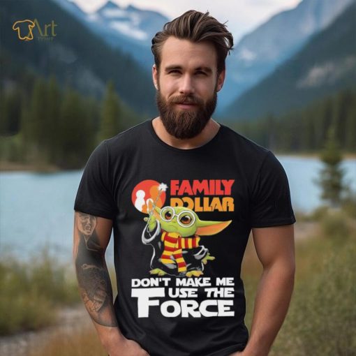 Official Baby Yoda Family Dollar don’t make me use the Force shirt