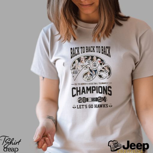 Official Back To Back To Back Big Ten Women’s Basketball Tournament Champions 2024 Iowa Hawkeyes Shirt