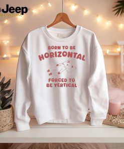 Official Born To Be Horizontal Forced To Be Vertic Shirt