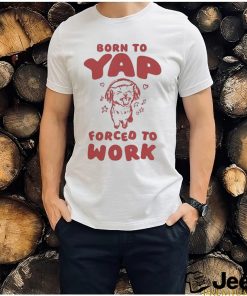 Official Born To Yap Forced To Work Cat T Shirt