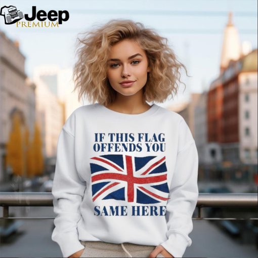 Official British If This Flag Offends You Same Here Shirt