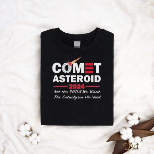 Official Comet Asteroid 2024 Not The Potus We Want The Cataclysm We Need Shirt