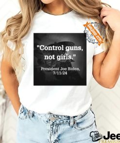 Official Control Guns Not Girls President Joe Biden 7 11 24 Shirt