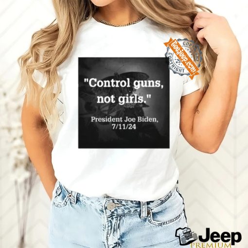 Official Control Guns Not Girls President Joe Biden 7 11 24 Shirt