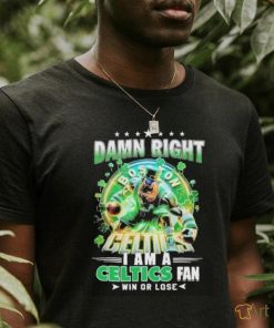 Official Damn Right Boston Celtics I Am A Celtics Fan Win Or Lose 2024 Shirt