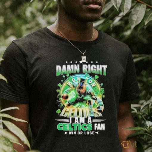 Official Damn Right Boston Celtics I Am A Celtics Fan Win Or Lose 2024 Shirt