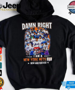 Official Damn Right I Am A New York Mets Fan Now And Forever shirt