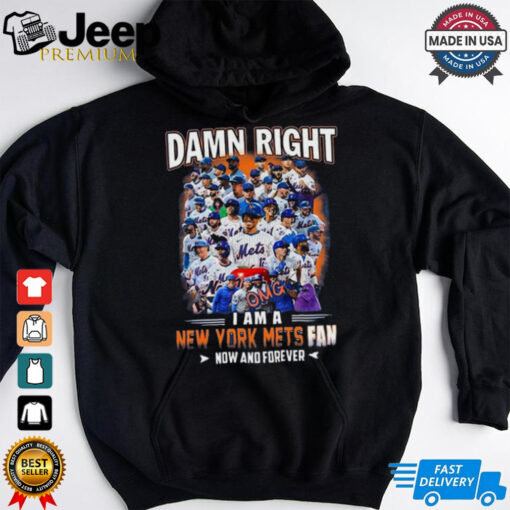 Official Damn Right I Am A New York Mets Fan Now And Forever shirt