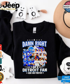 Official Damn Right I am a Detroit Fan Detroit Tigers Detroit Lions now and forever shirt