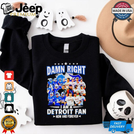 Official Damn Right I am a Detroit Fan Detroit Tigers Detroit Lions now and forever shirt