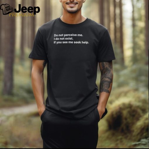 Official Do Not Perceive Me I Do Not Exist If You See Me Seek Help Shirt