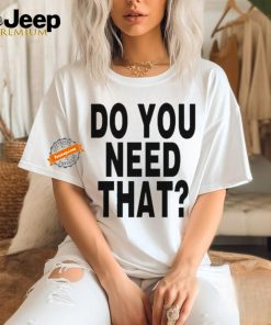 Official Do You Need That t shirt