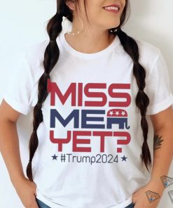 Official Donald Trump President Miss Me Yet Trump 2024 T Shirt