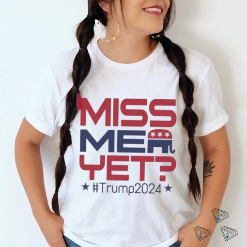 Official Donald Trump President Miss Me Yet Trump 2024 T Shirt