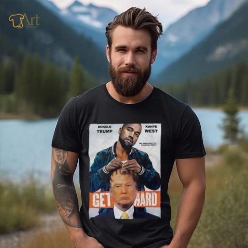 Official Donald Trump X Kanye West Get Hard Shirt