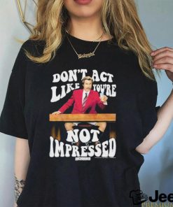 Official Don’t Act Like You’re Not Impressed Shirt