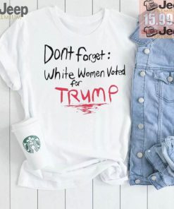 Official Dont Forget White Women Voted For Trump T Shirt