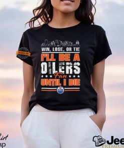 Official Edmonton Oilers Win Lose Or Tie I’ll Be A Oilers Fan Until I Die shirt