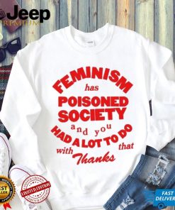 Official Feminism Has Poisoned Society And You Had A Lot To Do With That Thanks Shirt