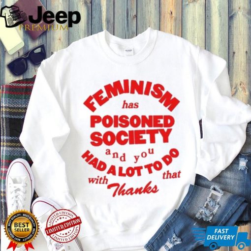 Official Feminism Has Poisoned Society And You Had A Lot To Do With That Thanks Shirt