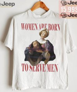 Official Feminist women were born to serve men shirt