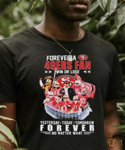 Official Forever A San Francisco 49ers Fan Win Or Lose Yesterday, Today, Tomorrow Forever No Matter What Signatures Shirt