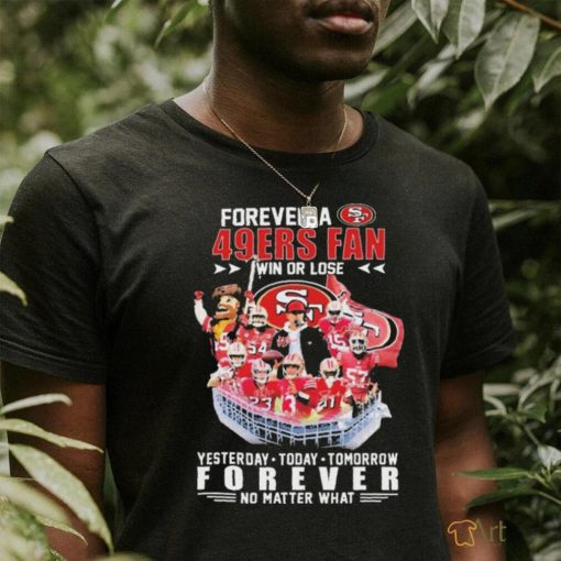 Official Forever A San Francisco 49ers Fan Win Or Lose Yesterday, Today, Tomorrow Forever No Matter What Signatures Shirt