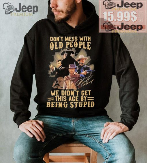 Official George Strait Don’t mess with old people we didn’t get this age by being stupid shirt