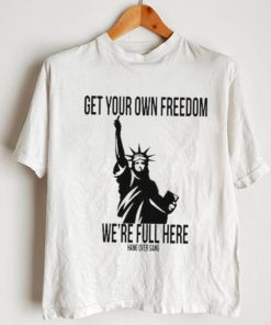 Official Get Your Own Freedom We’re Full Here Shirt