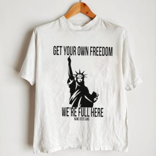 Official Get Your Own Freedom We’re Full Here Shirt