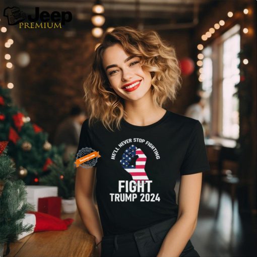 Official He Will Never Stop Fighting To Save America Fight Trump 2024 Flag T Shirt